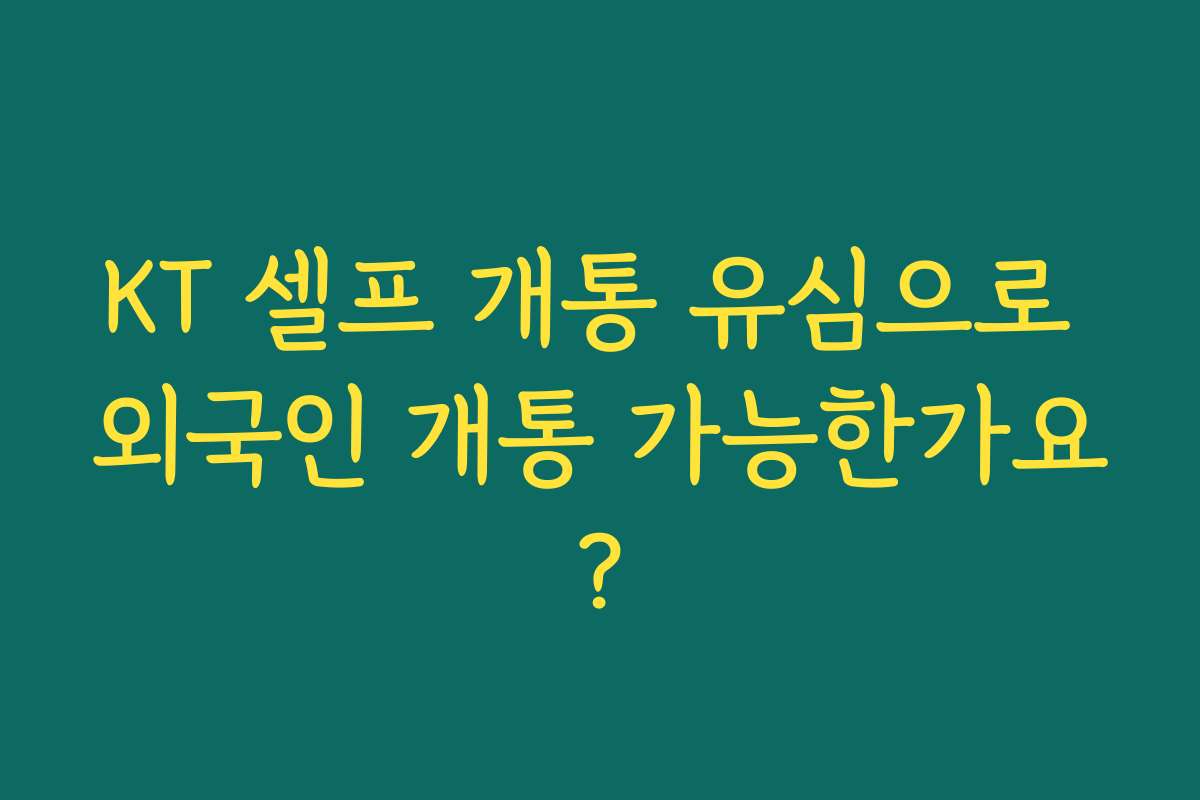 KT 셀프 개통 유심으로 외국인 개통 가능한가요?