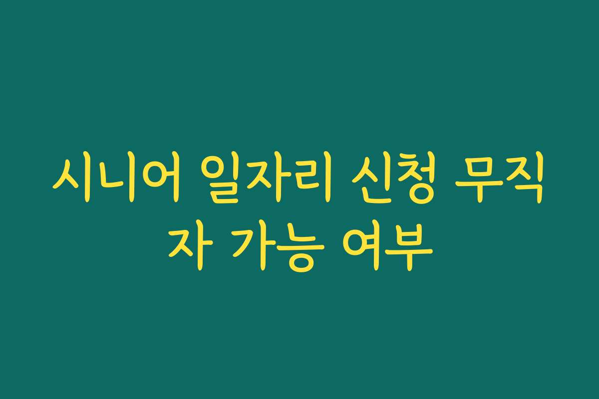 시니어 일자리 신청 무직자 가능 여부
