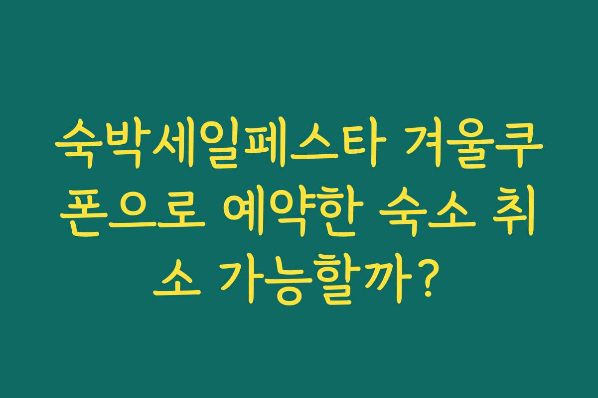 숙박세일페스타 겨울쿠폰으로 예약한 숙소 취소 가능할까?