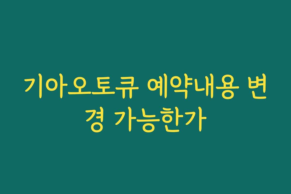 기아오토큐 예약내용 변경 가능한가