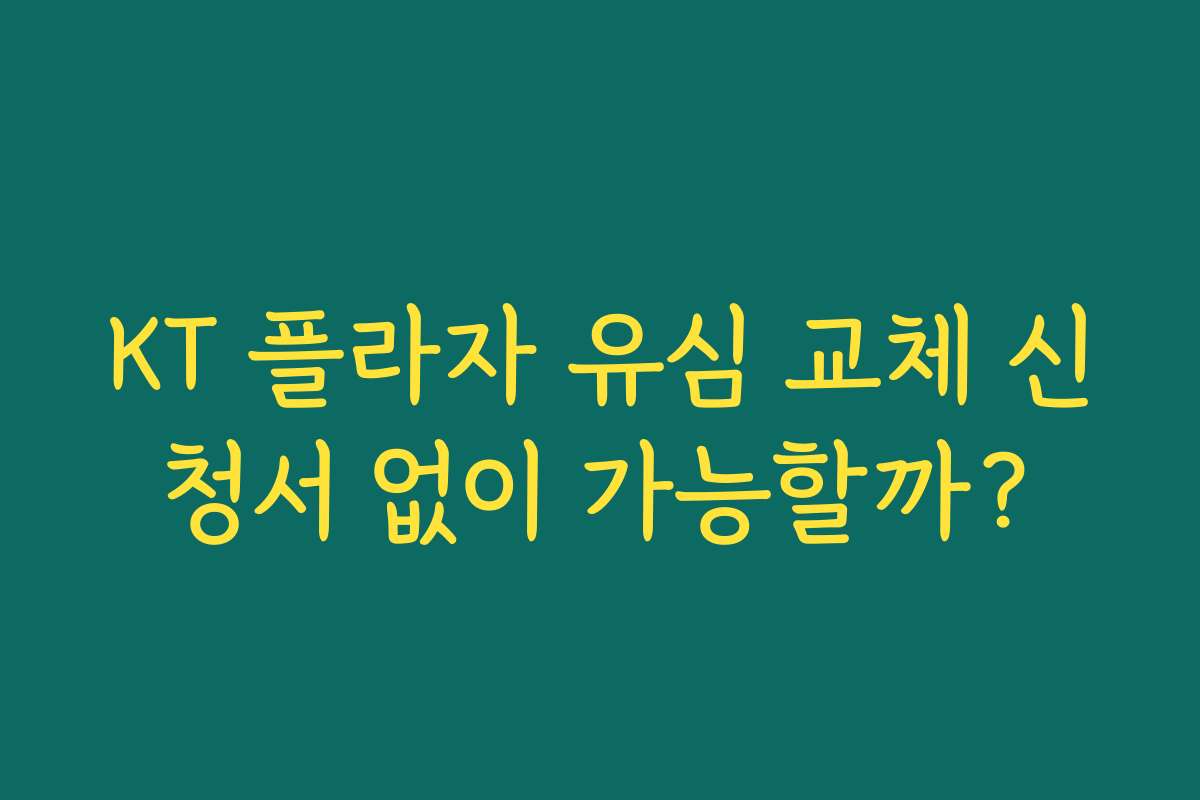 KT 플라자 유심 교체 신청서 없이 가능할까?
