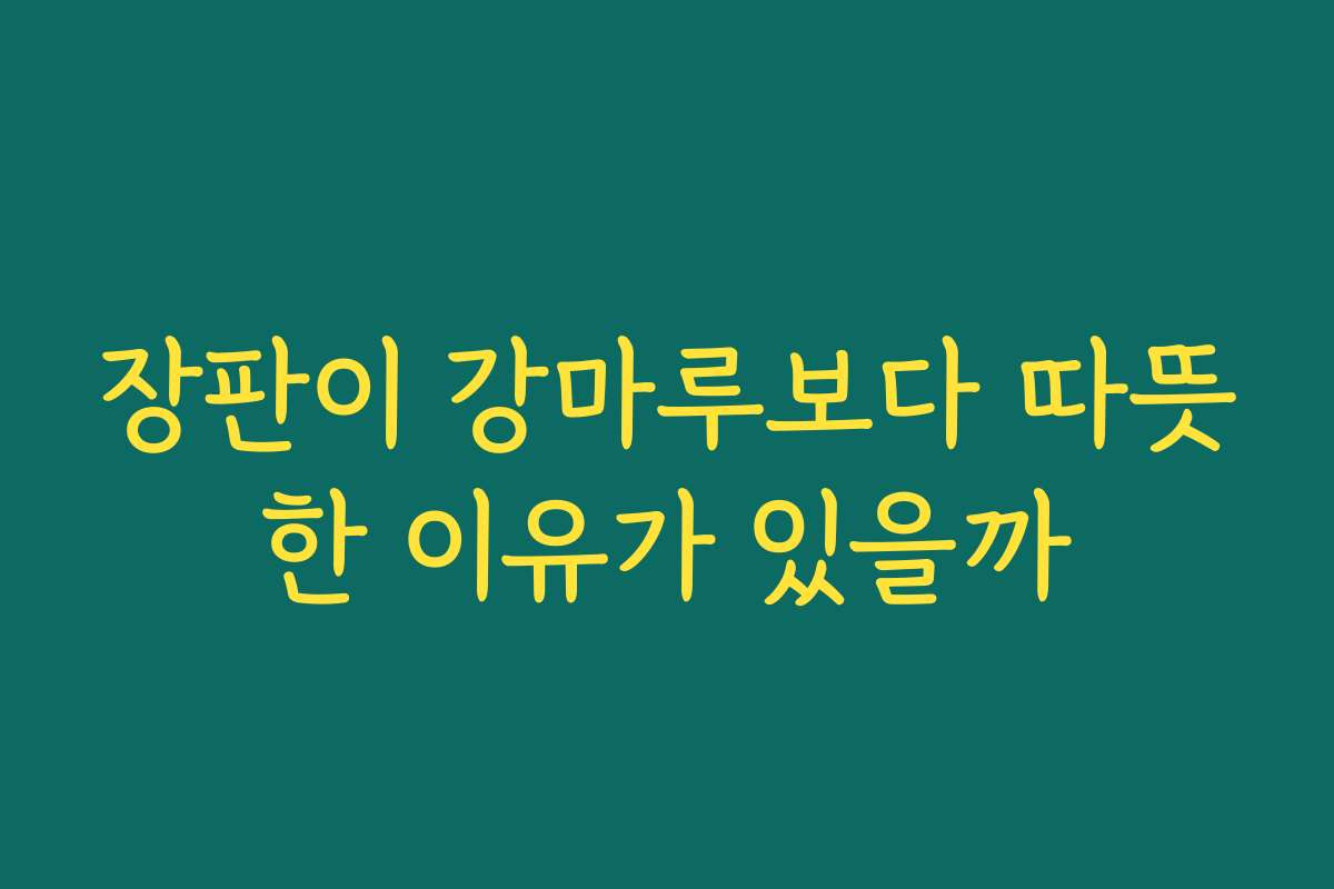 장판이 강마루보다 따뜻한 이유가 있을까