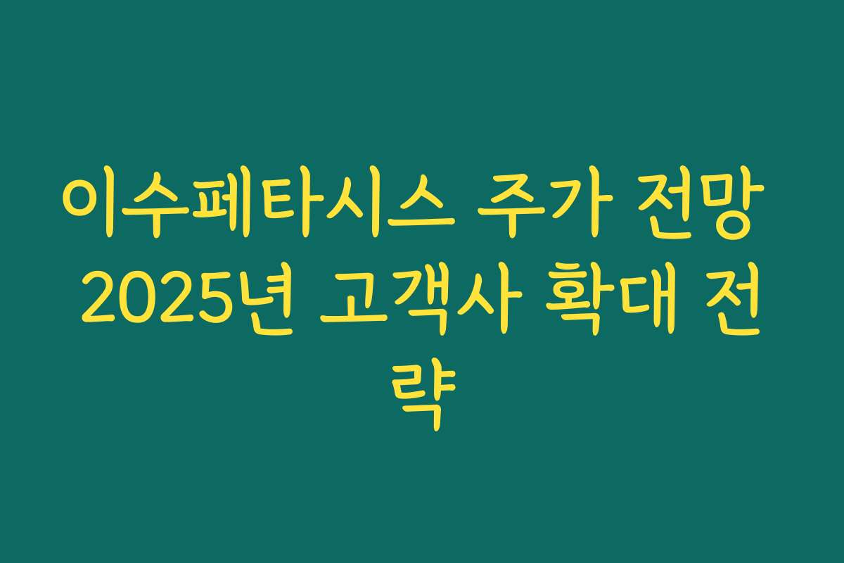 이수페타시스 주가 전망 2025년 고객사 확대 전략