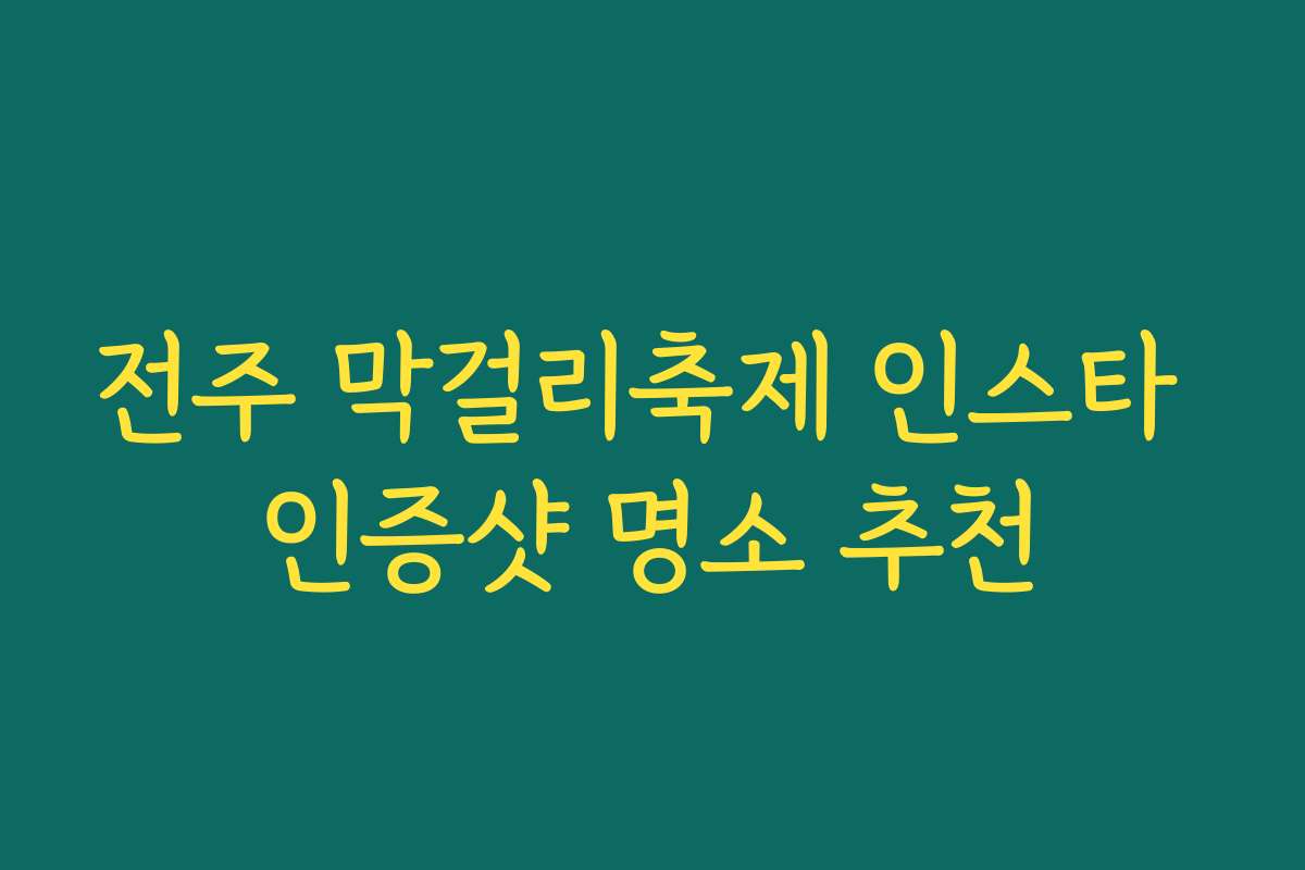 전주 막걸리축제 인스타 인증샷 명소 추천