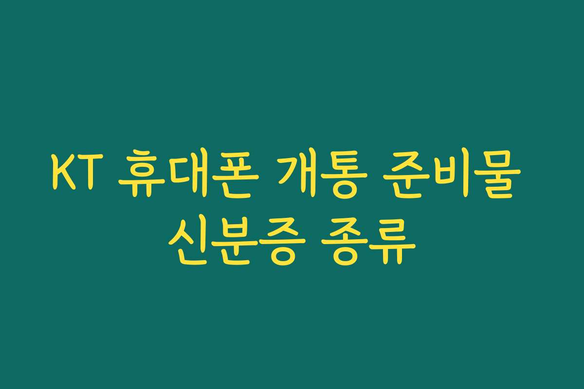 KT 휴대폰 개통 준비물 신분증 종류
