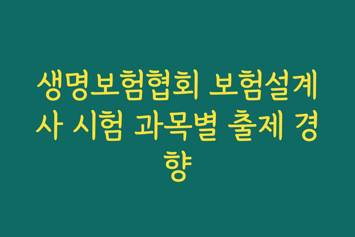 생명보험협회 보험설계사 시험 과목별 출제 경향