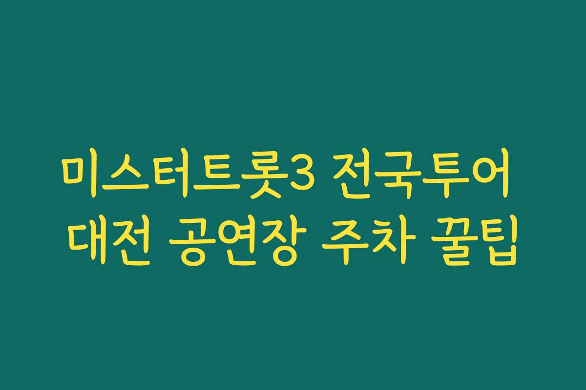 미스터트롯3 전국투어 대전 공연장 주차 꿀팁