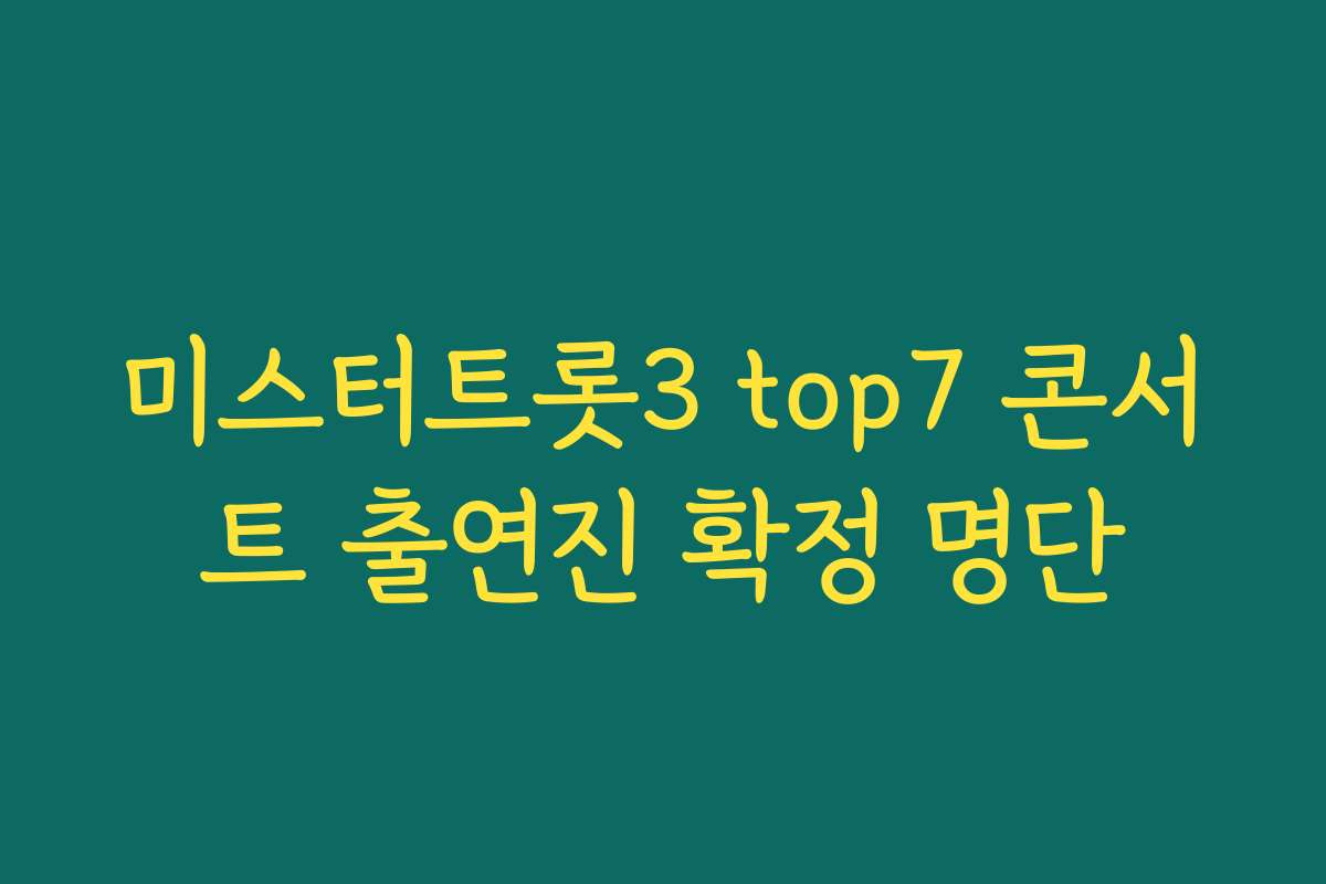 미스터트롯3 top7 콘서트 출연진 확정 명단
