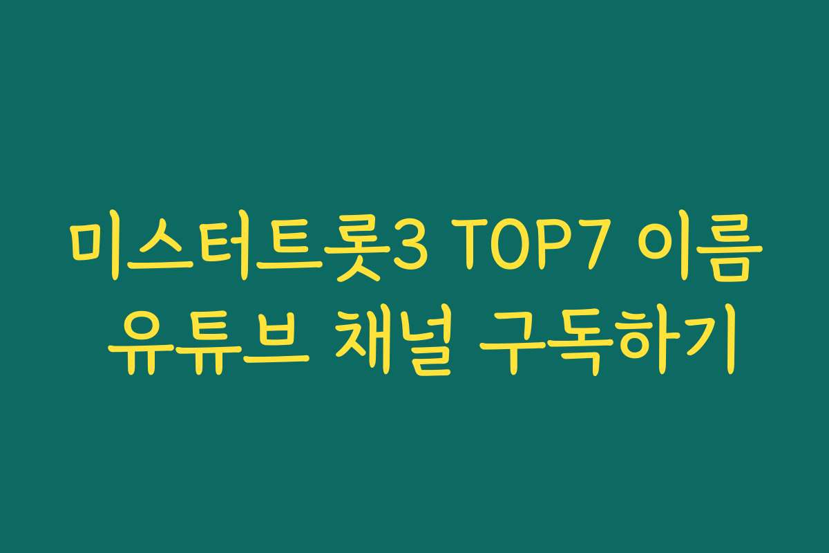 미스터트롯3 TOP7 이름 유튜브 채널 구독하기