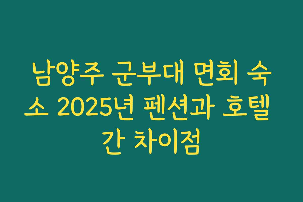 남양주 군부대 면회 숙소 2025년 펜션과 호텔 간 차이점