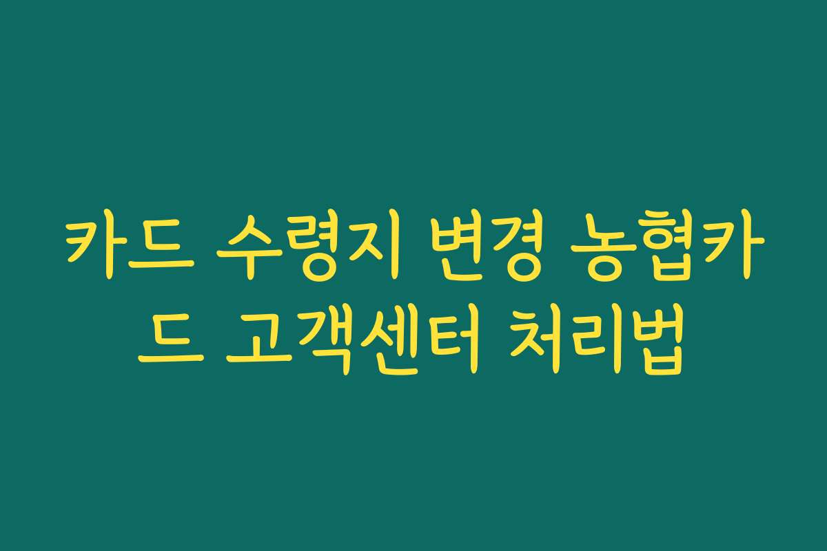 카드 수령지 변경 농협카드 고객센터 처리법