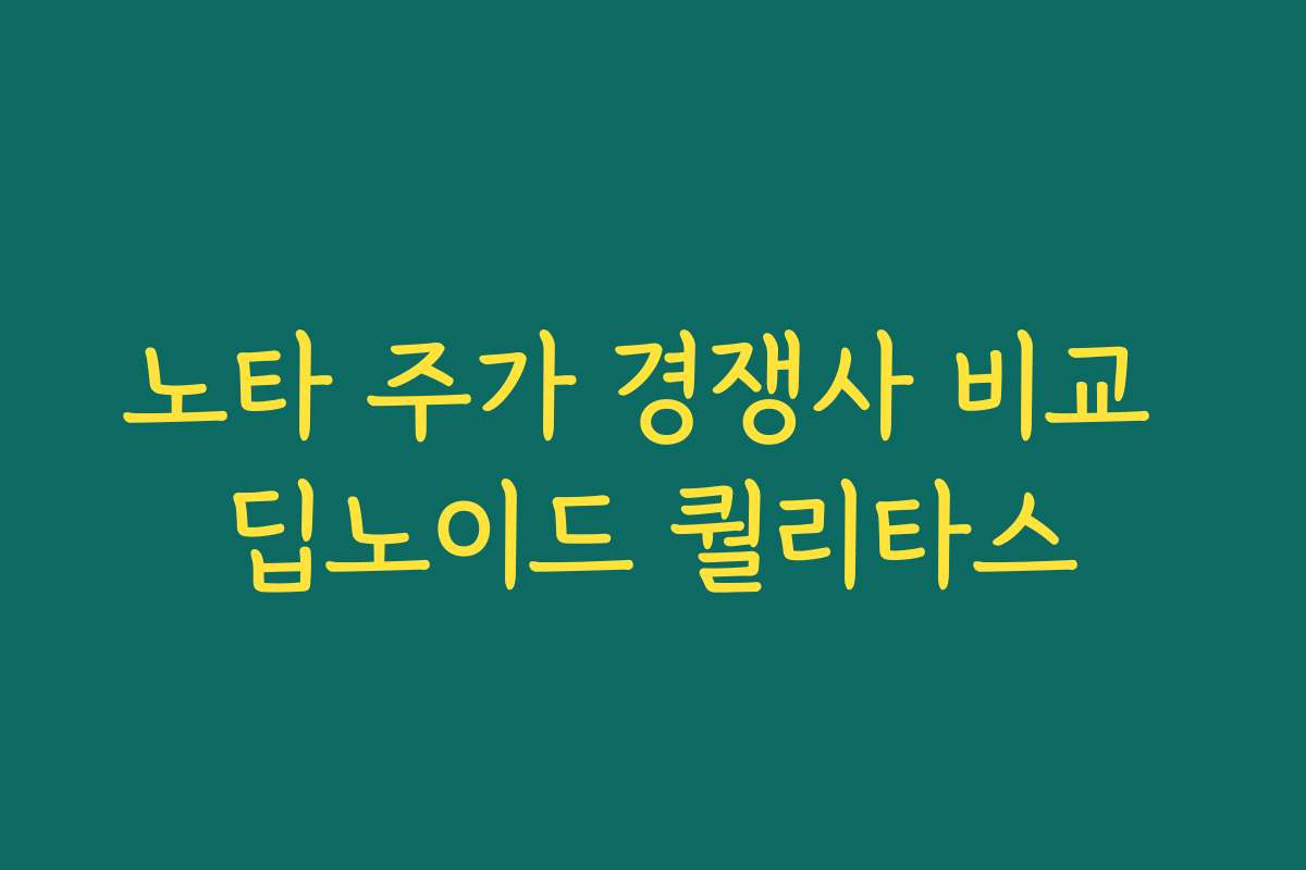 노타 주가 경쟁사 비교 딥노이드 퀄리타스