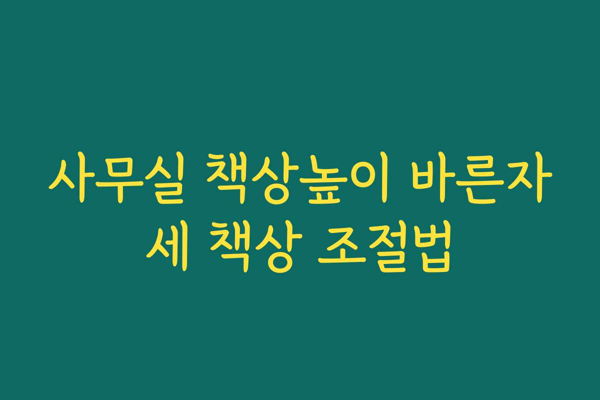 사무실 책상높이 바른자세 책상 조절법