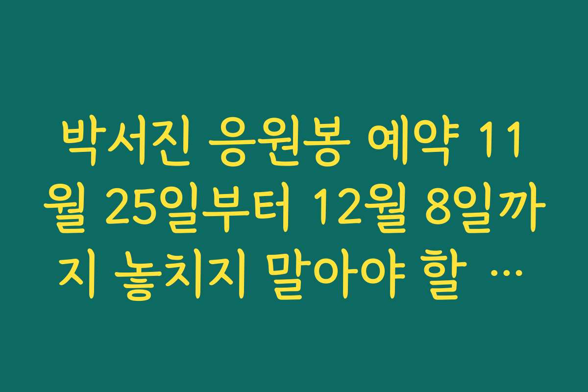 박서진 응원봉 예약 11월 25일부터 12월 8일까지 놓치지 말아야 할 기간 정보