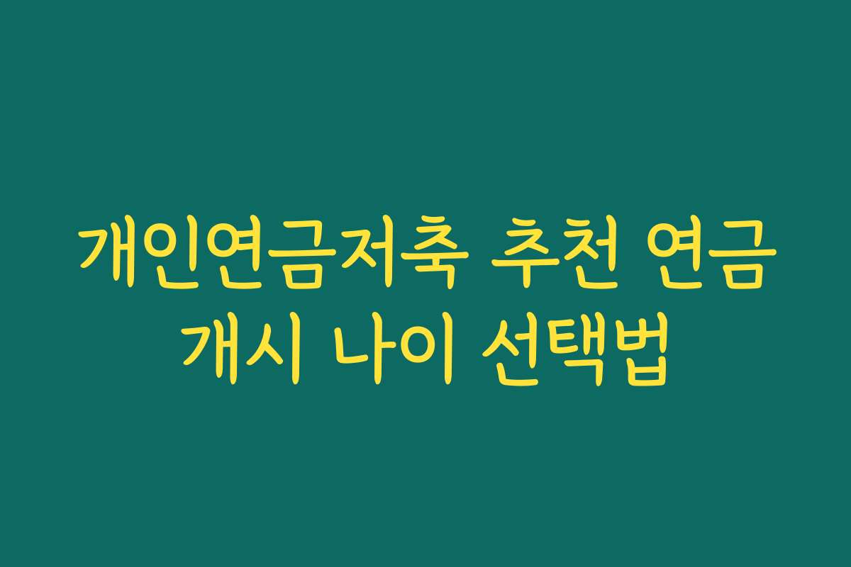 개인연금저축 추천 연금개시 나이 선택법