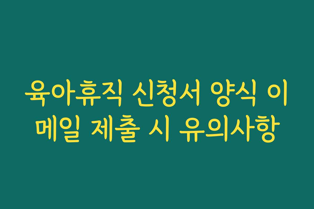 육아휴직 신청서 양식 이메일 제출 시 유의사항