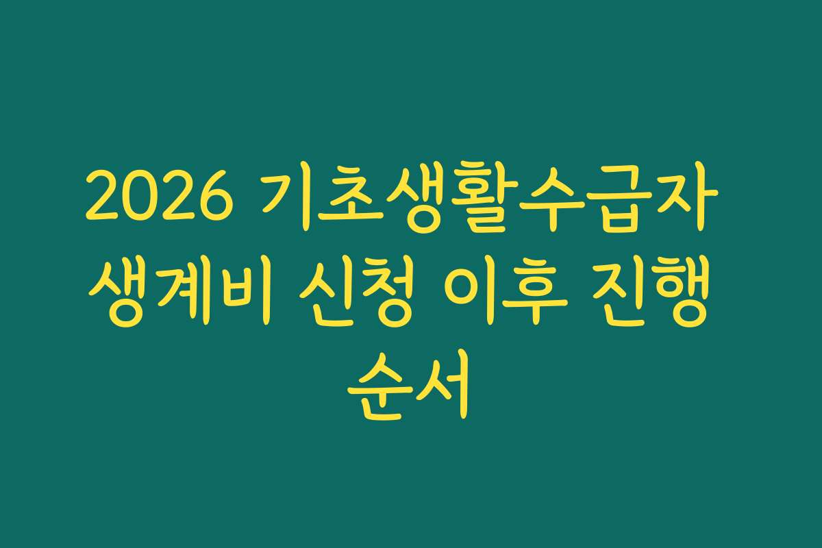 2026 기초생활수급자 생계비 신청 이후 진행 순서