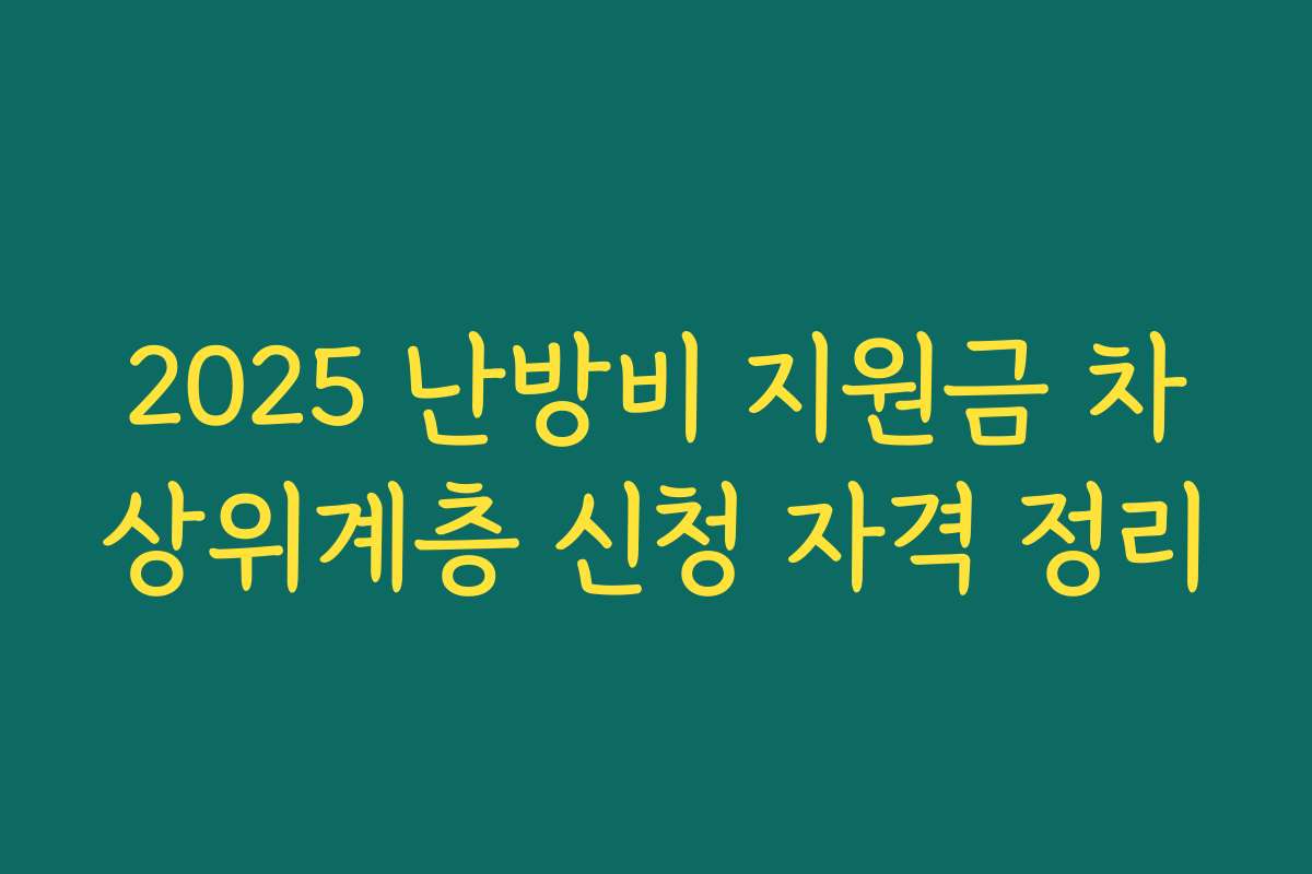 2025 난방비 지원금 차상위계층 신청 자격 정리