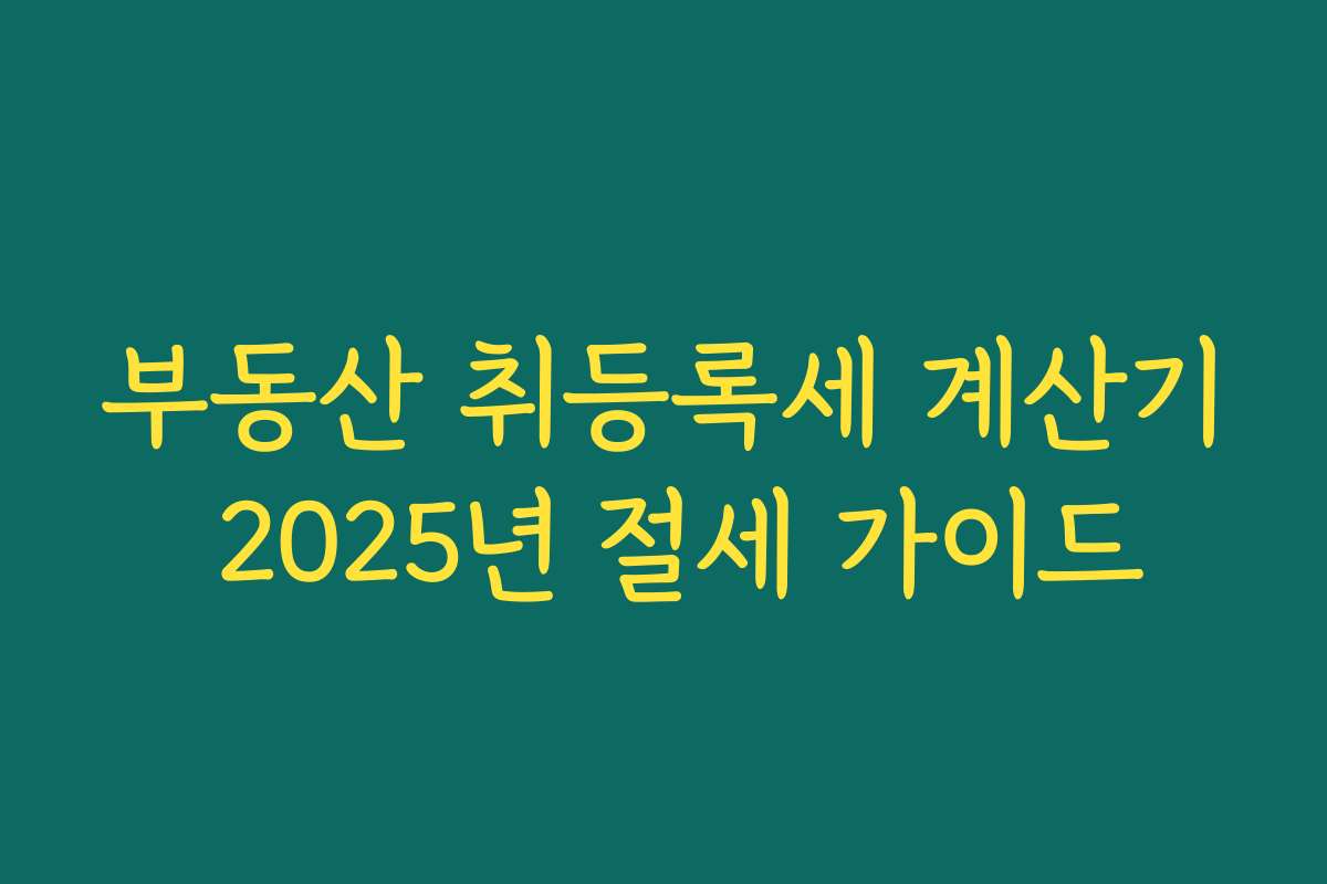 부동산 취등록세 계산기 2025년 절세 가이드