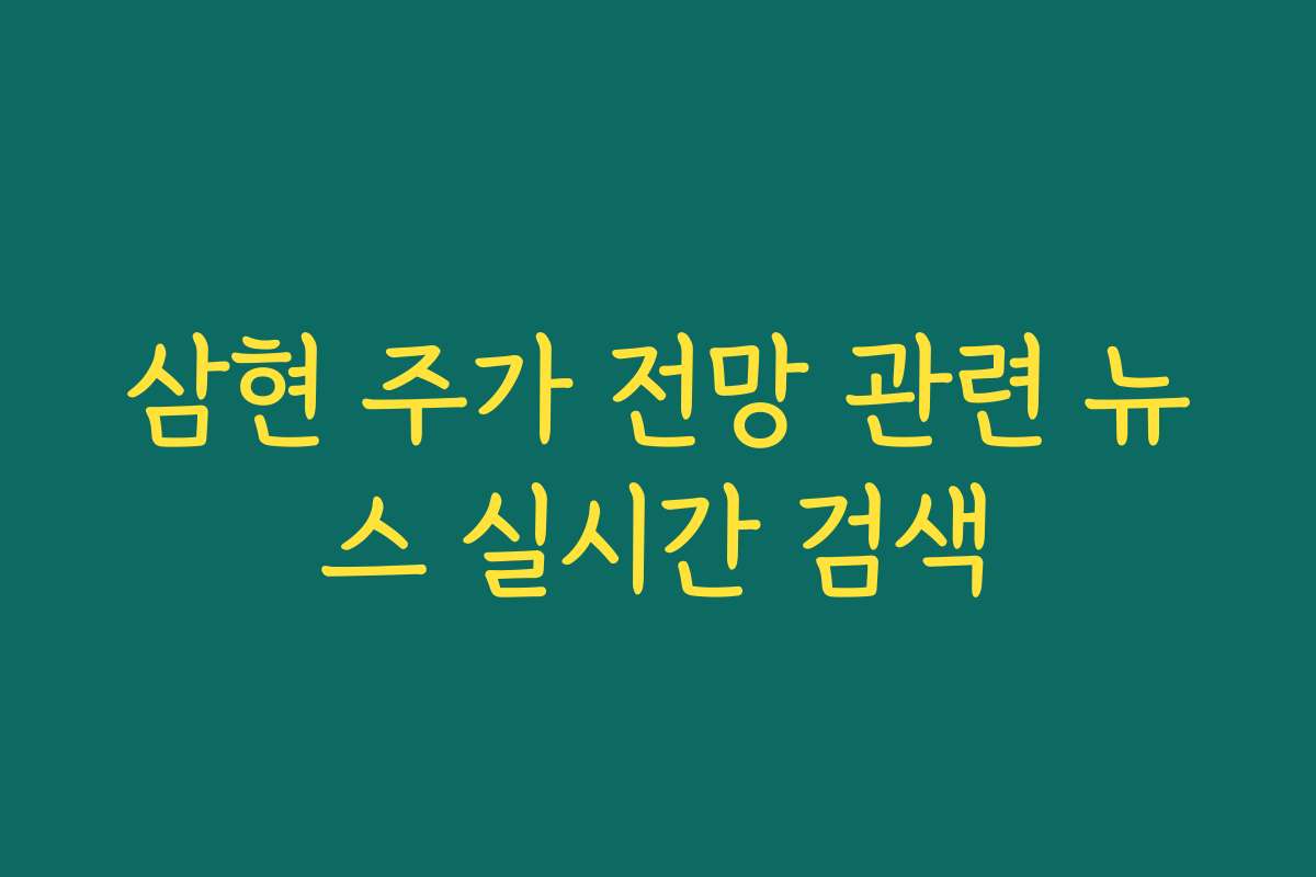삼현 주가 전망 관련 뉴스 실시간 검색