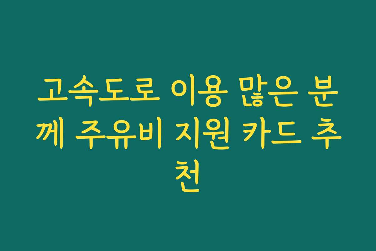 고속도로 이용 많은 분께 주유비 지원 카드 추천