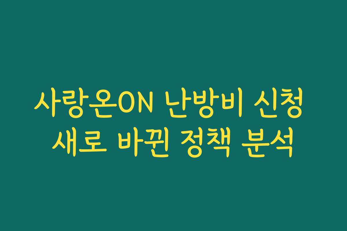 사랑온ON 난방비 신청 새로 바뀐 정책 분석