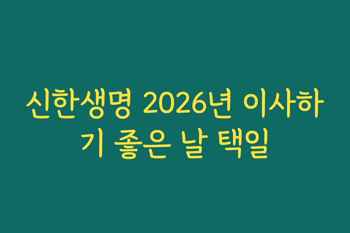 신한생명 2026년 이사하기 좋은 날 택일