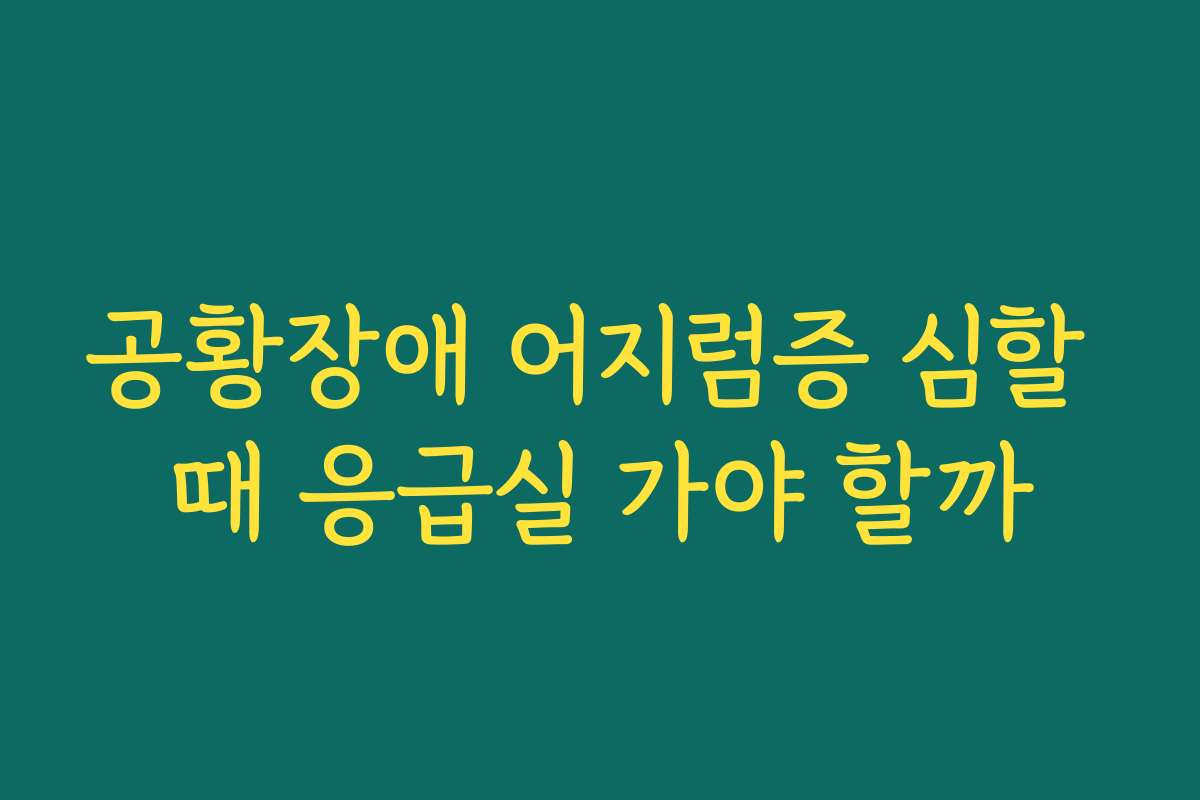 공황장애 어지럼증 심할 때 응급실 가야 할까