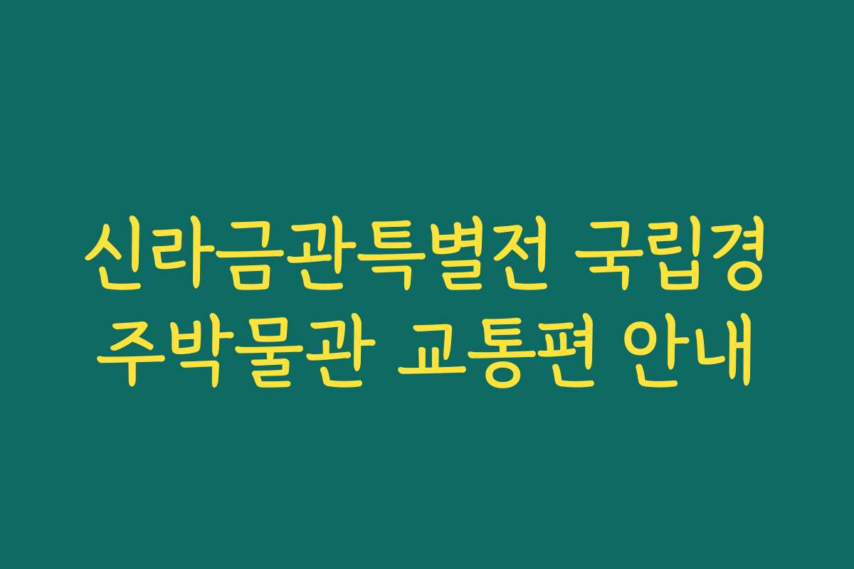 신라금관특별전 국립경주박물관 교통편 안내