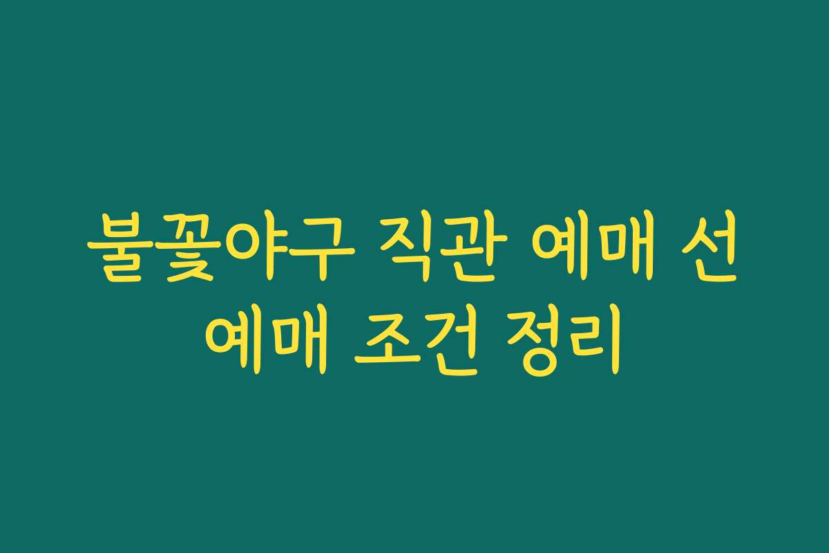 불꽃야구 직관 예매 선예매 조건 정리