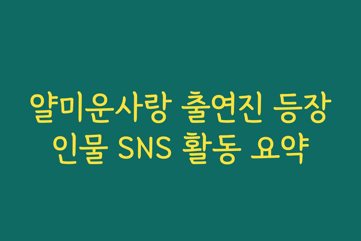 얄미운사랑 출연진 등장인물 SNS 활동 요약