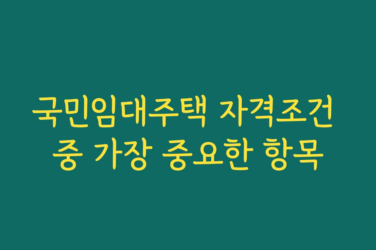 국민임대주택 자격조건 중 가장 중요한 항목