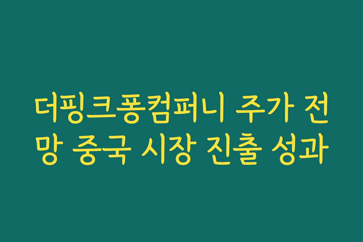 더핑크퐁컴퍼니 주가 전망 중국 시장 진출 성과