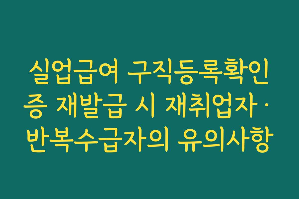 실업급여 구직등록확인증 재발급 시 재취업자·반복수급자의 유의사항
