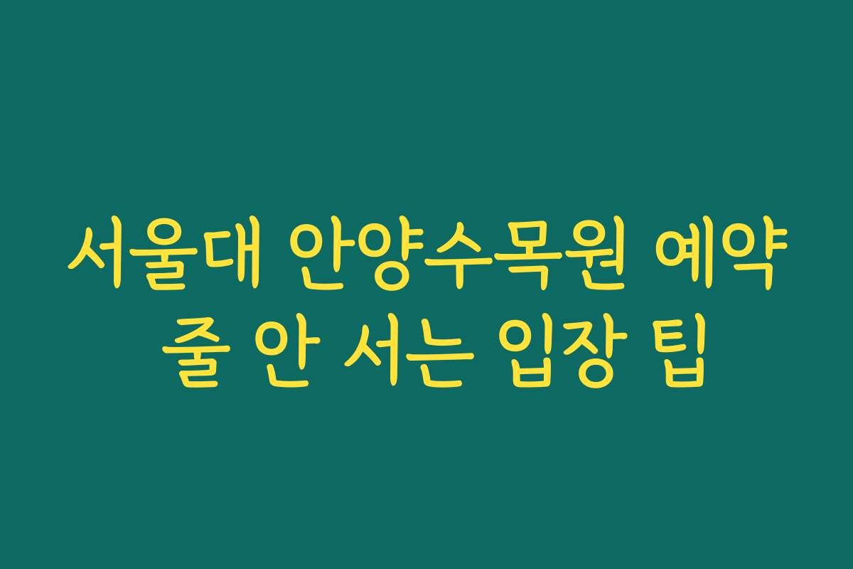 서울대 안양수목원 예약 줄 안 서는 입장 팁