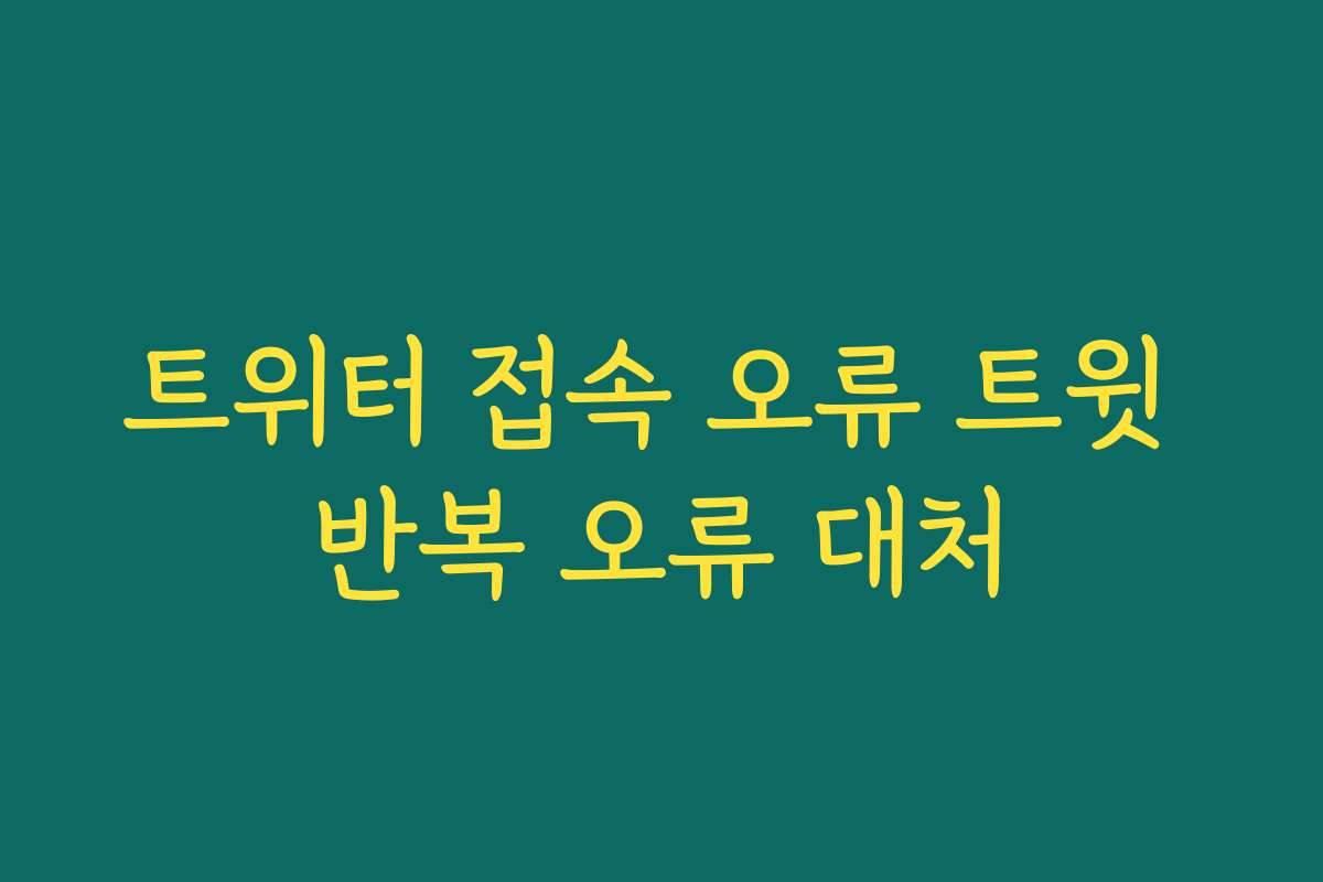 트위터 접속 오류 트윗 반복 오류 대처