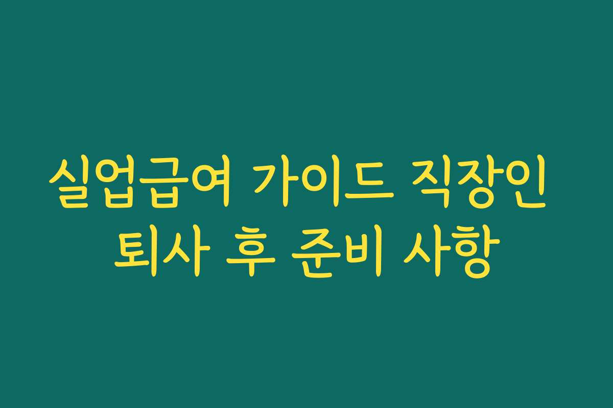 실업급여 가이드 직장인 퇴사 후 준비 사항