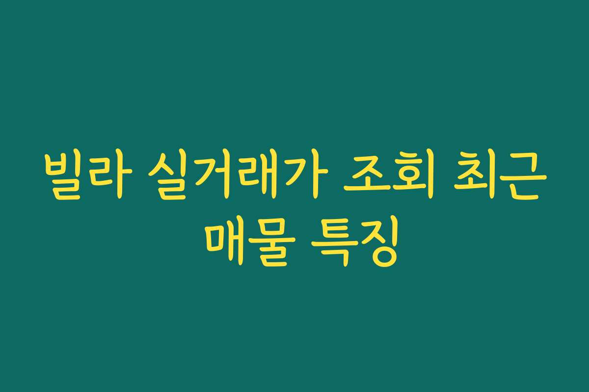 빌라 실거래가 조회 최근 매물 특징