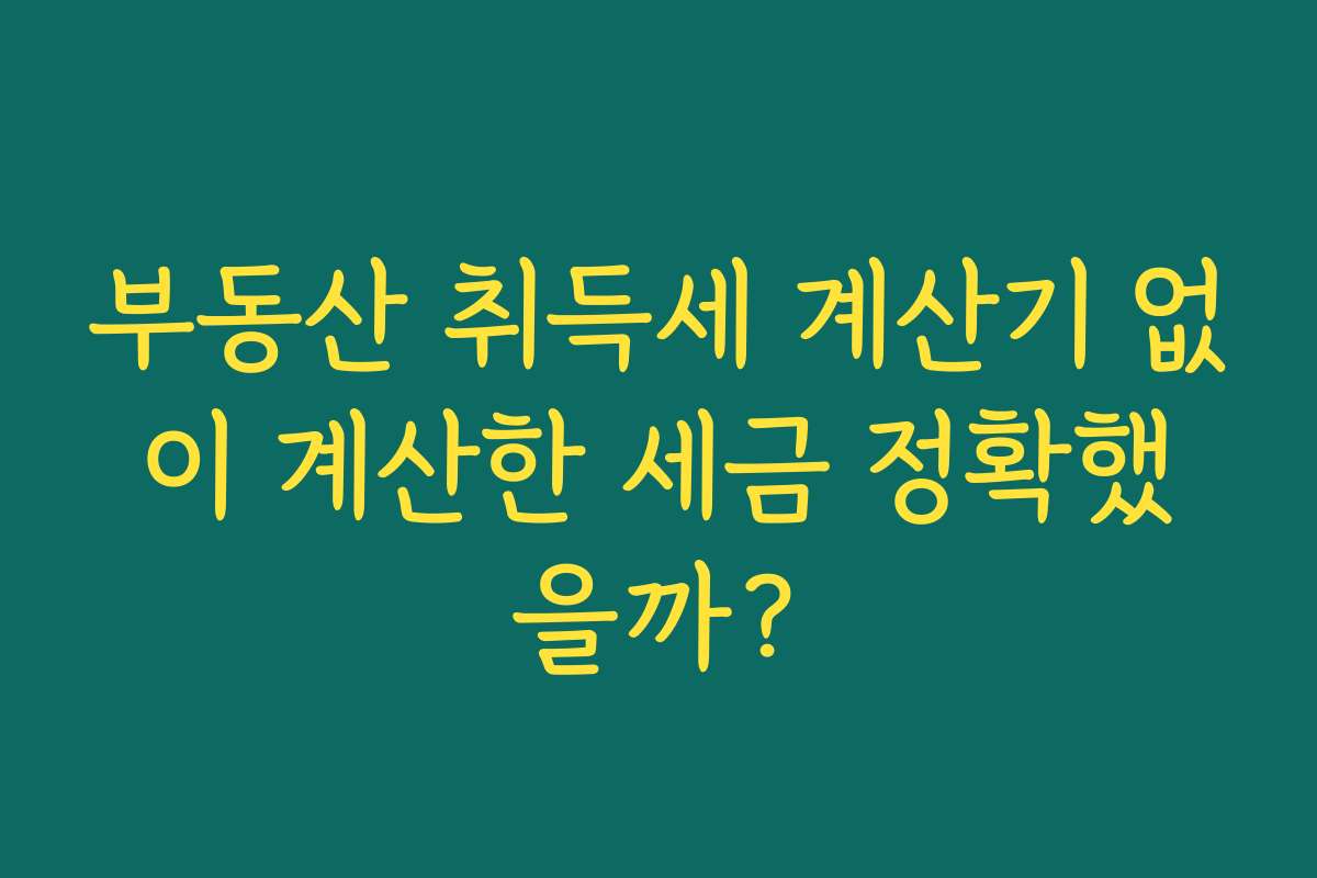 부동산 취득세 계산기 없이 계산한 세금 정확했을까?