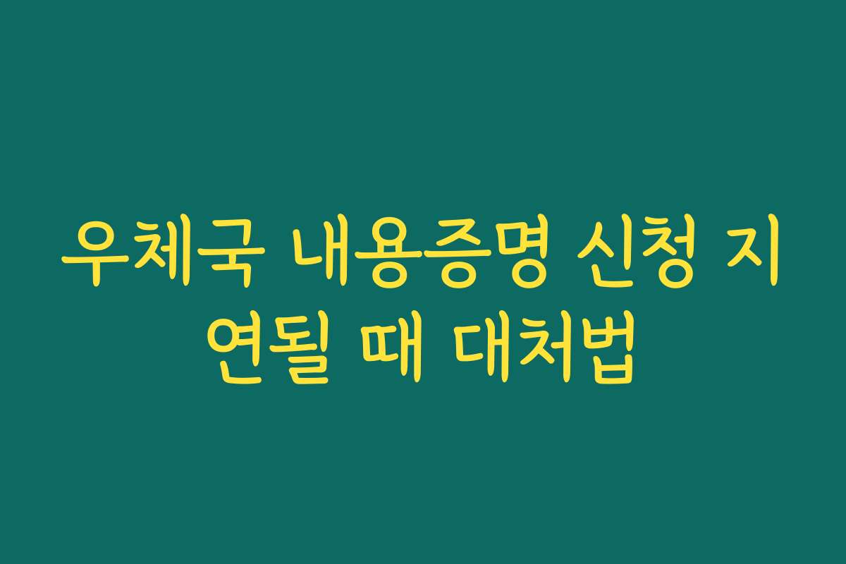 우체국 내용증명 신청 지연될 때 대처법