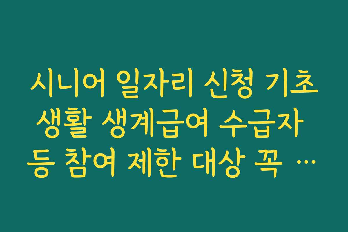 시니어 일자리 신청 기초생활 생계급여 수급자 등 참여 제한 대상 꼭 확인하기
