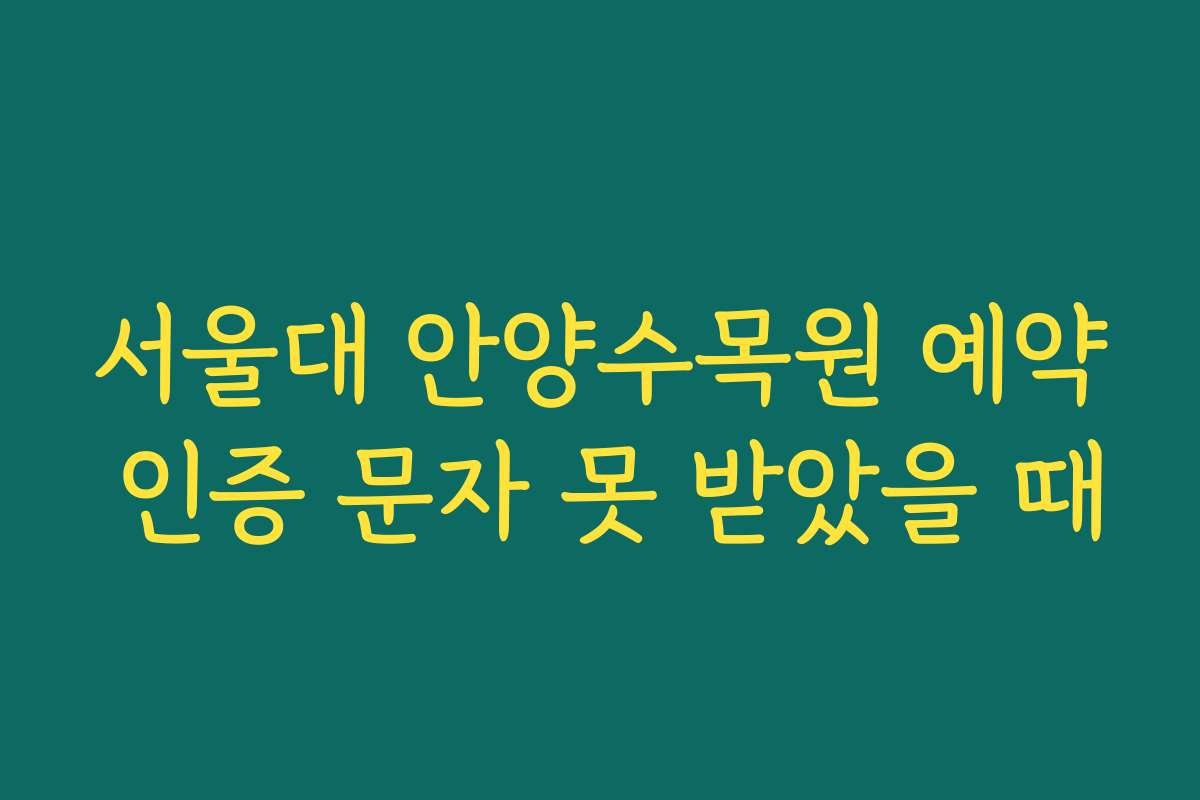 서울대 안양수목원 예약 인증 문자 못 받았을 때