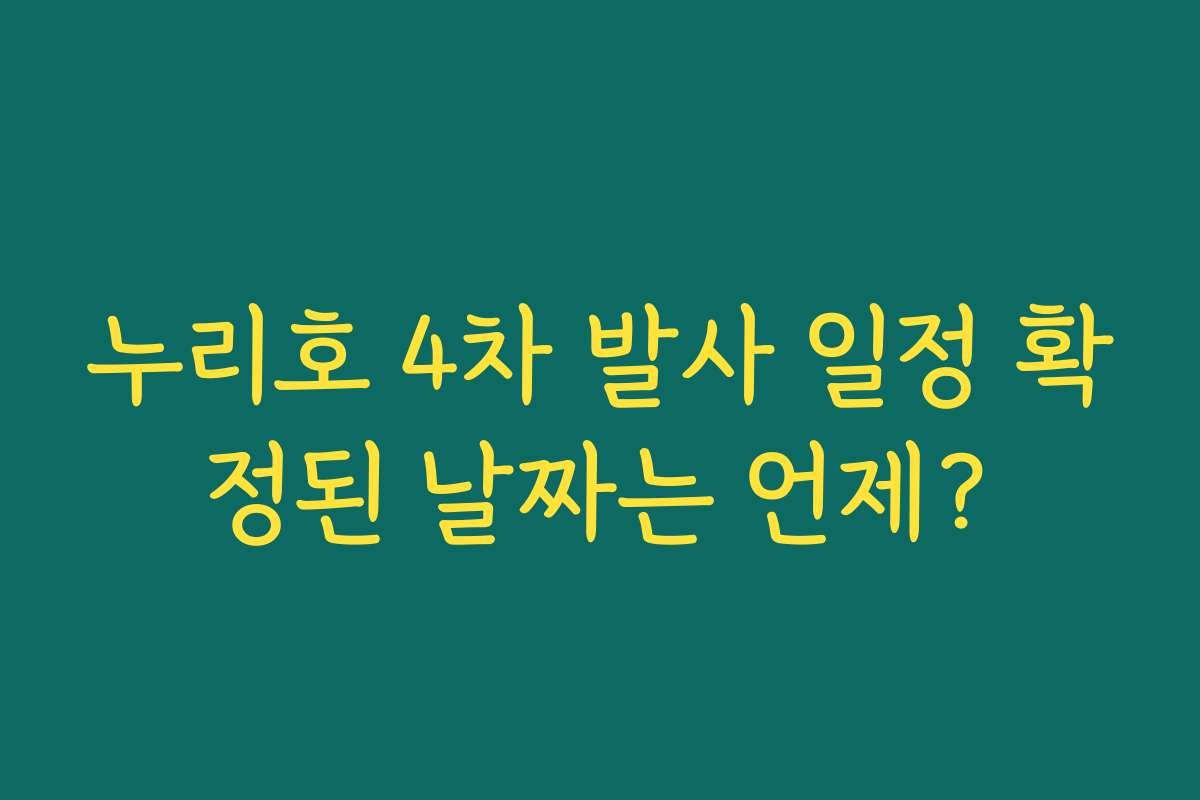 누리호 4차 발사 일정 확정된 날짜는 언제?