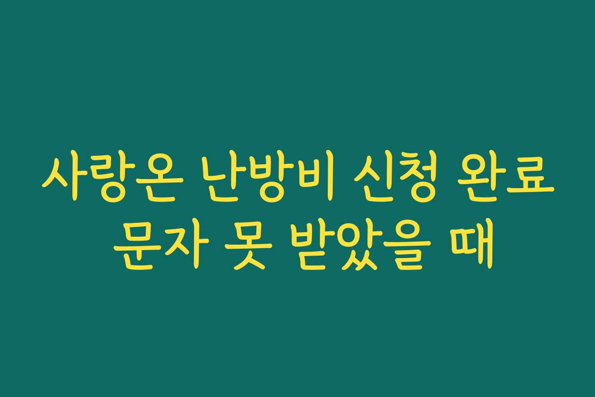 사랑온 난방비 신청 완료 문자 못 받았을 때