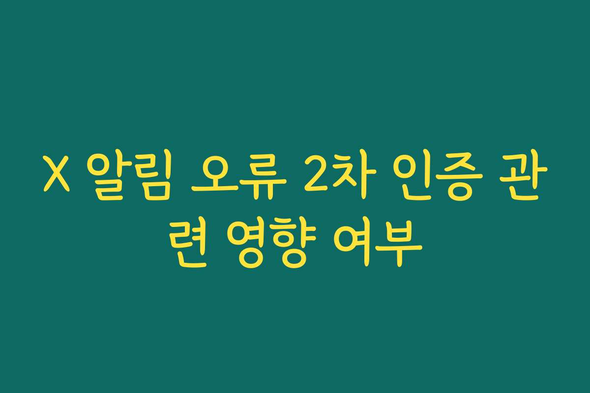 X 알림 오류 2차 인증 관련 영향 여부