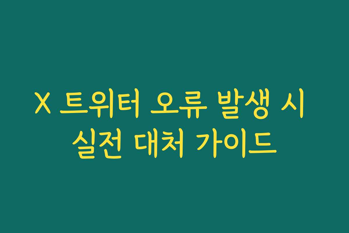 X 트위터 오류 발생 시 실전 대처 가이드
