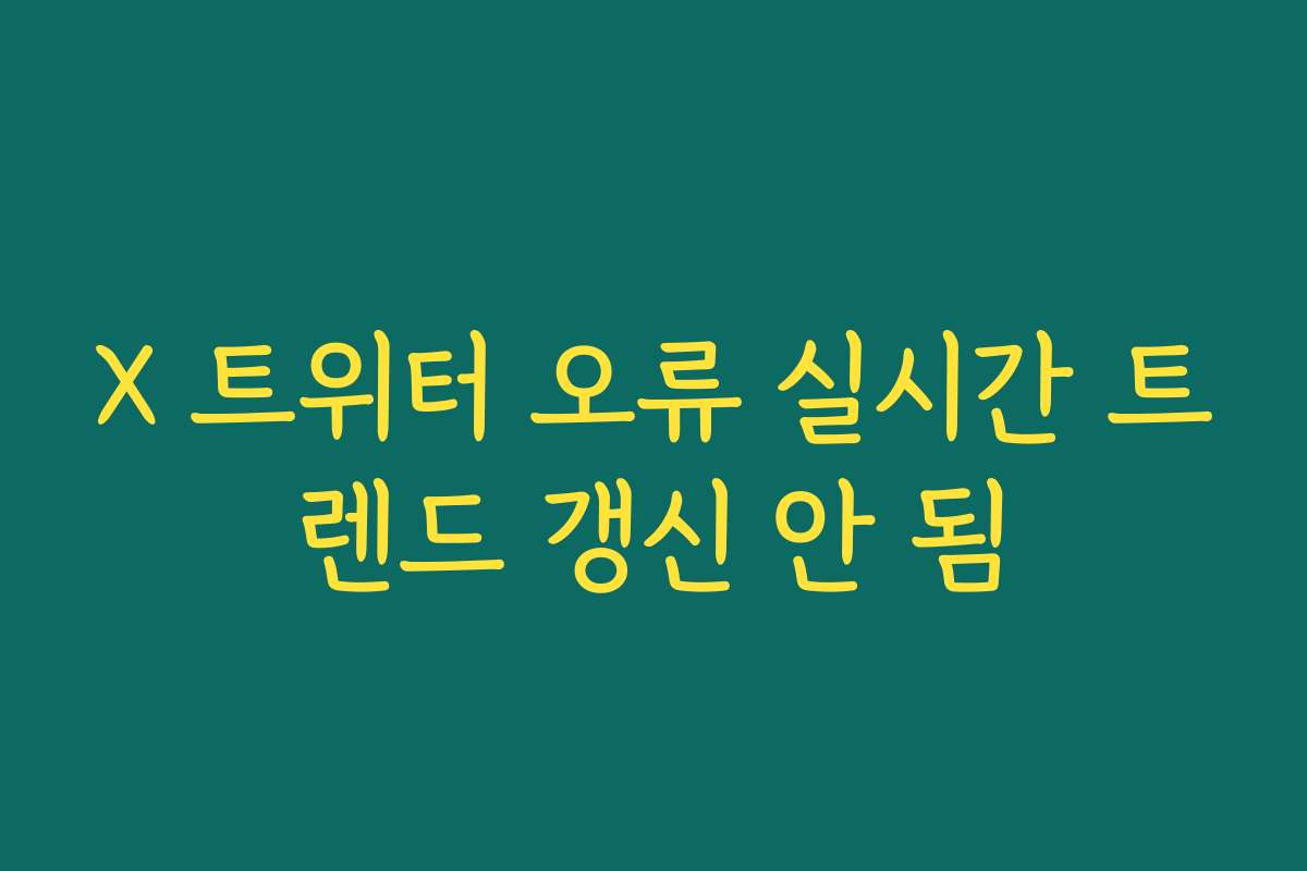 X 트위터 오류 실시간 트렌드 갱신 안 됨