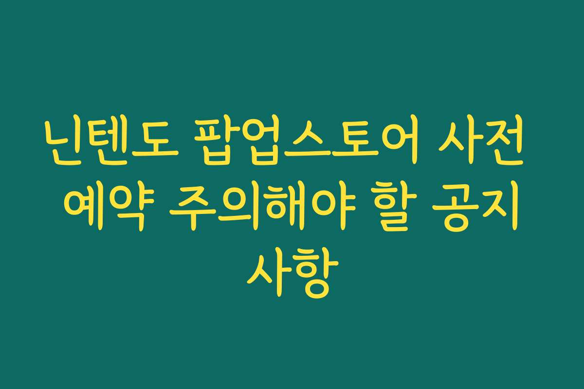닌텐도 팝업스토어 사전 예약 주의해야 할 공지사항