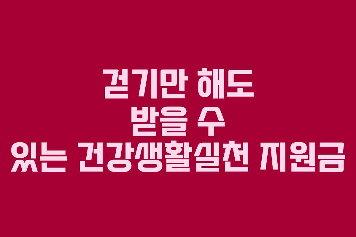 걷기만 해도 받을 수 있는 건강생활실천 지원금