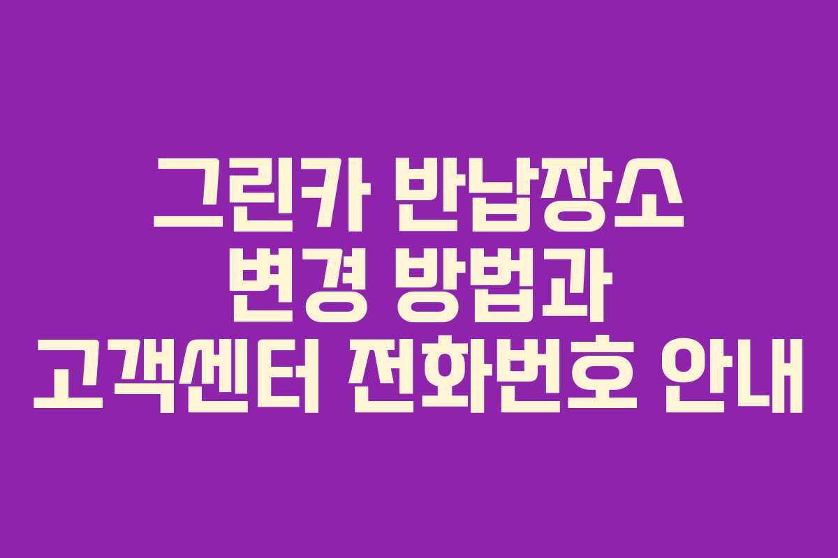 그린카 반납장소 변경 방법과 고객센터 전화번호 안내